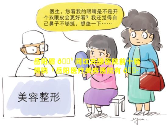 岳阳眉 🌹 间纹去除医院前十强揭晓「岳阳医疗美容医院有 🌷 哪些」